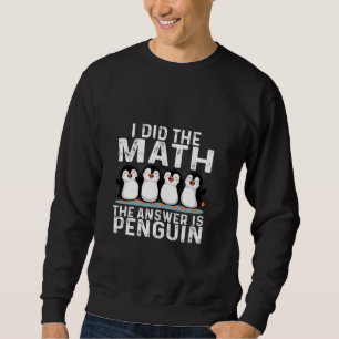 Ich machte die Mathematik die Antwort ist Pinguin  Sweatshirt