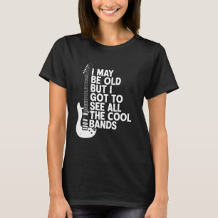Ich mag alt sein, aber ich habe alle Bands gesehen T-Shirt