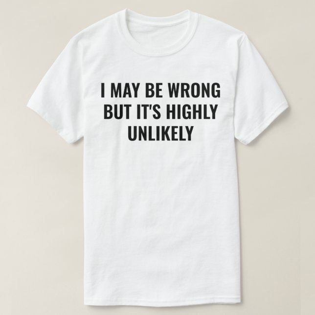 Ich mag falsch sein, aber es ist sehr unwahrschein T-Shirt (Design vorne)