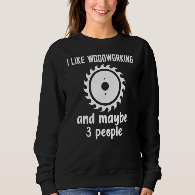 Ich mag Holzarbeit und vielleicht 3 Leute Sweatshirt (Vorderseite)