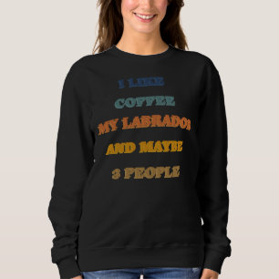 Ich mag Kaffee mein Labrador und vielleicht 3 Pers Sweatshirt