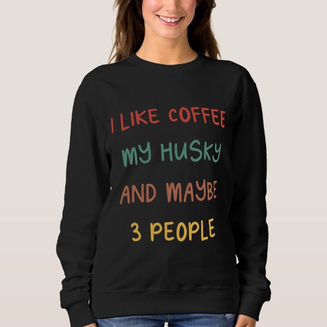 Ich mag Kaffee meinen Husky und vielleicht 3 Leute Sweatshirt (Vorderseite)