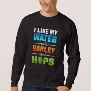 Ich mag mein Wasser mit Gerste und Hopfen Bier 1 Sweatshirt