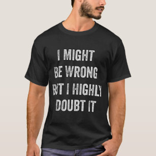 Ich mag mich irren, aber ich bezweifle es sehr T-Shirt