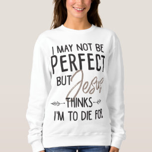Ich mag nicht perfekt sein, aber Jesus denkt, ich  Sweatshirt