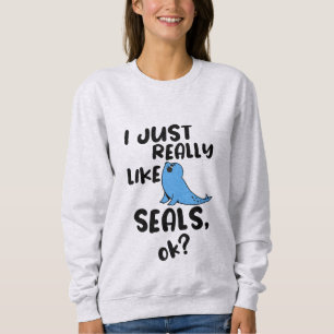 Ich mag wirklich Siegel, ok? Sweatshirt