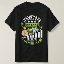 Ich muss erfolgreich sein, weil ich eine hohe Klas T-Shirt