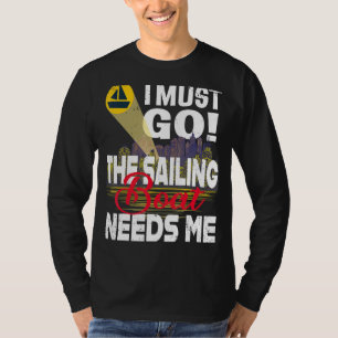 Ich muss gehen, das Segelboot braucht mich T-Shirt