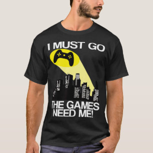 Ich muss gehen, die Videospiele brauchen mich T-Shirt
