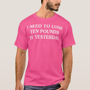 Ich muss gestern zehn Pfund abnehmen T-Shirt