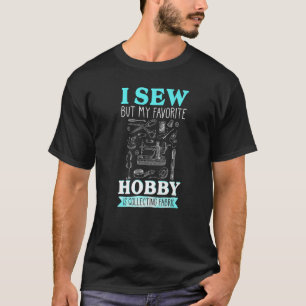 Ich nähe, aber mein Lieblingshobby sammelt Stoffe  T-Shirt