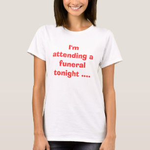 Ich nehme heute Abend an einer Beerdigung teil ... T-Shirt