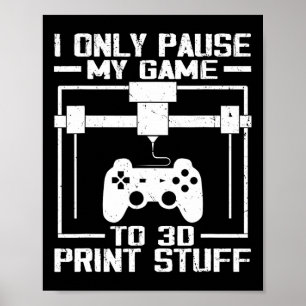 Ich pausiere mein Spiel nur, um 3D-Druck-Sachen lu Poster