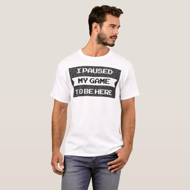 Ich pausierte mein Spiel, zum hier zu sein - T-Shirt (Vorne ganz)
