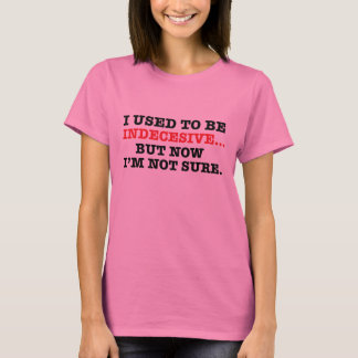 Ich pflegte, um indecesive zu sein, aber jetzt bin T-Shirt