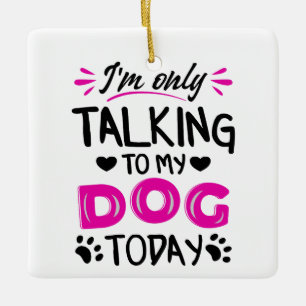 Ich rede heute nur mit meinem Hund Keramikornament