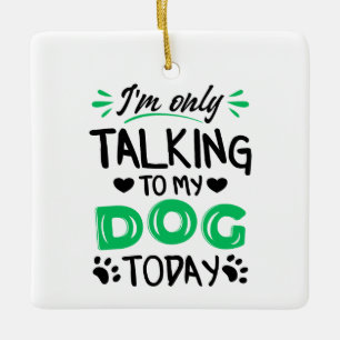 Ich rede heute nur mit meinem Hund Keramikornament