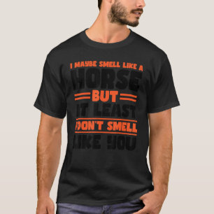 Ich rieche vielleicht wie ein Pferd, aber mindeste T-Shirt