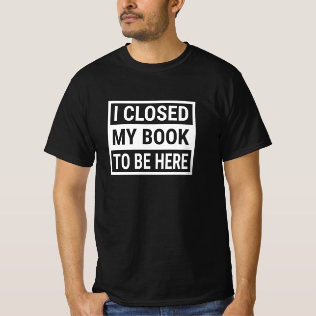 Ich schloss mein Buch, um hier zu sein T-Shirt (Vorderseite)