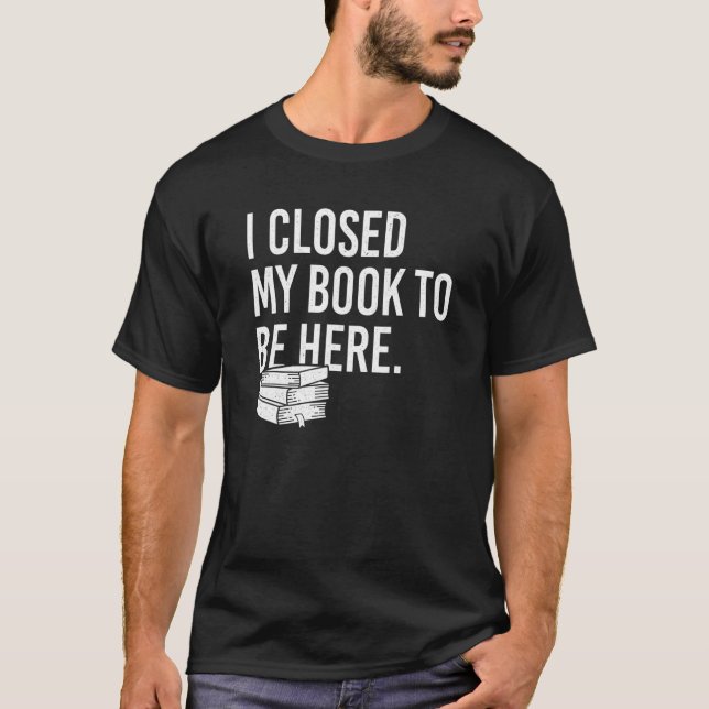 Ich schloss mein Buch, um hier zu sein. T-Shirt (Vorderseite)