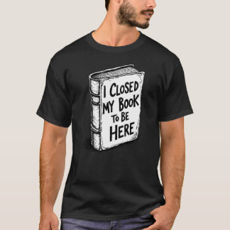 Ich schloss mein Buch, um hier zu sein T-Shirt