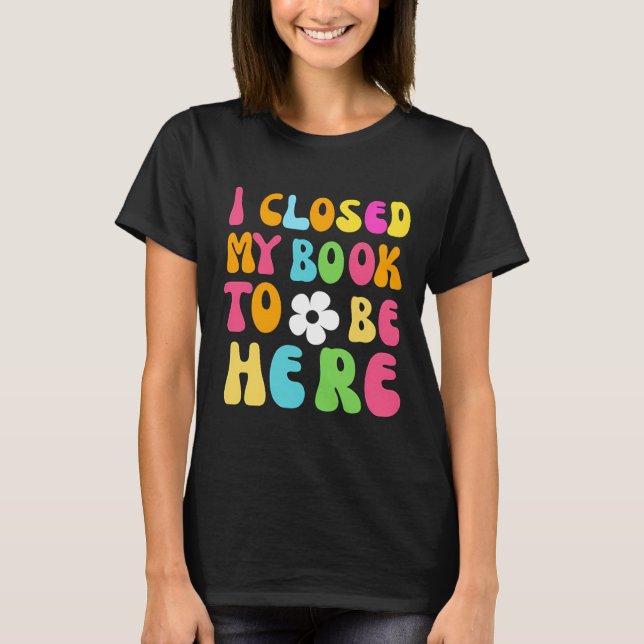 Ich schloss mein Buch, um hier zu sein T-Shirt (Vorderseite)