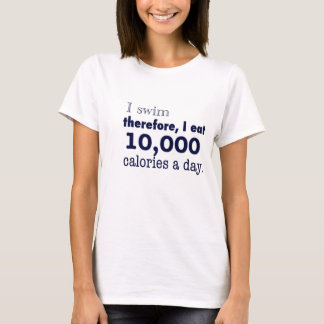 Ich schwimme also, also esse ich 10.000 Kalorien p T-Shirt