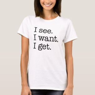 Ich sehe. Ich Wollte. Ich bekomme. T-Shirt