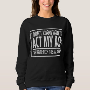 Ich sehe keinen Grund, in meinem Alter zu handeln, Sweatshirt