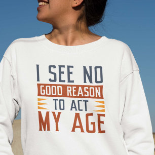 Ich sehe keinen guten Grund, in meinem Alter zu ha Sweatshirt