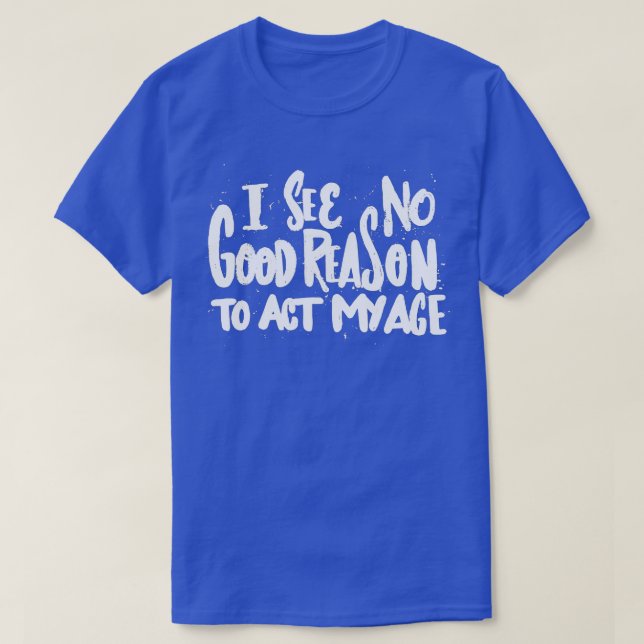 Ich sehe keinen guten Grund, in meinem Alter zu ha T-Shirt (Design vorne)