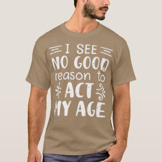 Ich sehe keinen guten Grund, mein Alter, den lusti T-Shirt