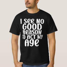 Ich sehe keinen guten Grund, mein Alter lustig zu T-Shirt