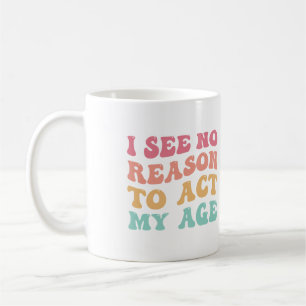 Ich sehe keinen guten Grund, meinem Alter entsprec Kaffeetasse