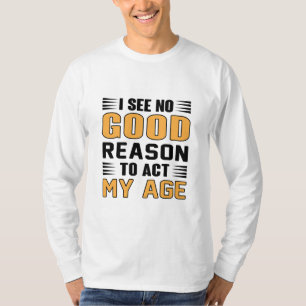 Ich sehe keinen guten Grund, meinem Alter entsprec T-Shirt