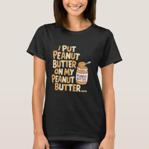 Ich setze Erdnussbutter auf mein Erdnussbutterbrot T-Shirt