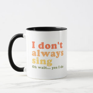 Ich singe nicht immer. Oh warte, ich tue es Tasse