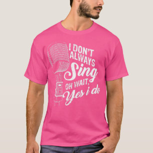 Ich singe nicht immer Oh, warte ja, ich tue T-Shirt