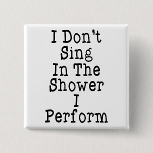 Ich singe nicht in der Dusche, die ich tue Button