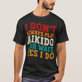 Ich spiele nicht immer Aikido Oh Wait Yes I Funny T-Shirt