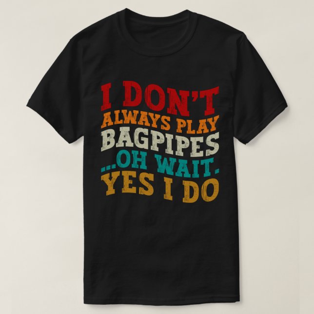 Ich spiele nicht immer Bagpipe. Oh, warte ja, ich  T-Shirt (Design vorne)