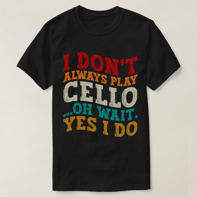Ich spiele nicht immer Cello, Oh, warte ja, ich ma T-Shirt (Design vorne)