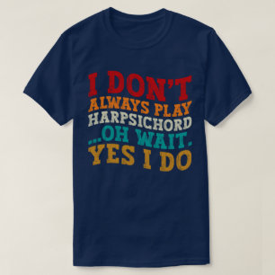 Ich spiele nicht immer Cembalo. Oh, warte ja, ich  T-Shirt