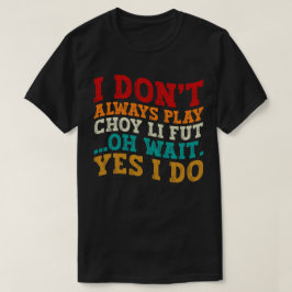 Ich spiele nicht immer Choy Li Fut Oh, warte ja, i T-Shirt