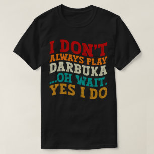 Ich spiele nicht immer Darbuka Oh, warte ja, ich m T-Shirt