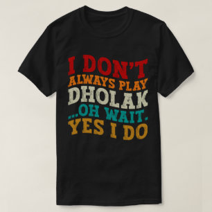 Ich spiele nicht immer Dholak, Oh, warte ja, ich m T-Shirt