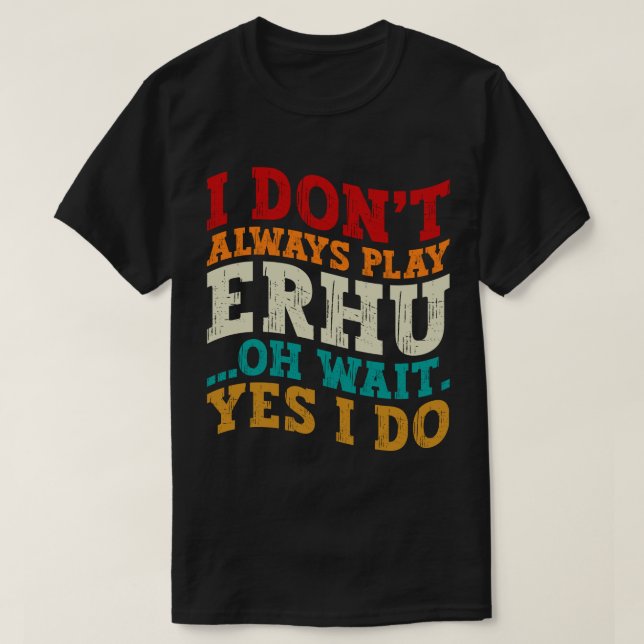 Ich spiele nicht immer Erhu. Oh, warte ja, ich mac T-Shirt (Design vorne)