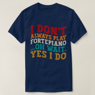 Ich spiele nicht immer Fortepiano Oh Wait Yes I Do T-Shirt