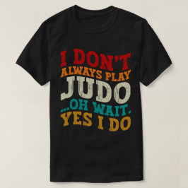 Ich spiele nicht immer Judo, Oh, warte ja, ich tra T-Shirt