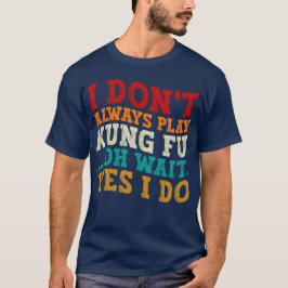 Ich spiele nicht immer Kung Fu. Oh, warte ja, ich  T-Shirt